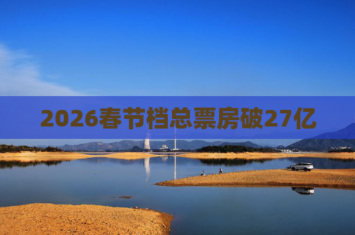2026春节档总票房破27亿