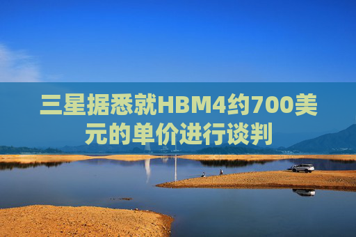 三星据悉就HBM4约700美元的单价进行谈判