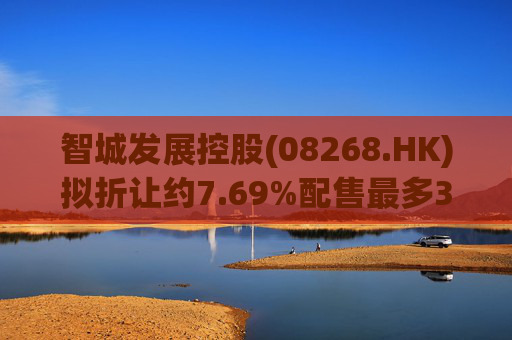 智城发展控股(08268.HK)拟折让约7.69%配售最多3333万股 净筹950万港元
