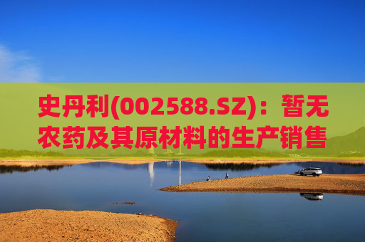 史丹利(002588.SZ)：暂无农药及其原材料的生产销售