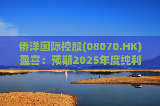 侨洋国际控股(08070.HK)盈喜：预期2025年度纯利约3892万港元 同比增加约121.8%