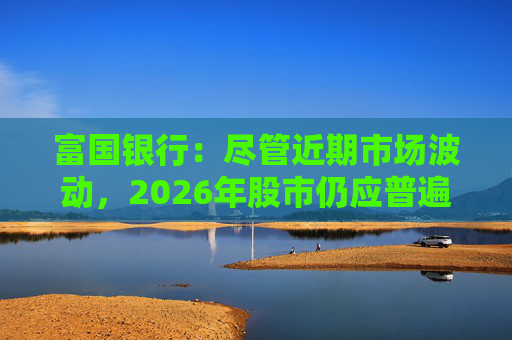 富国银行：尽管近期市场波动，2026年股市仍应普遍上涨