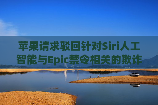 苹果请求驳回针对Siri人工智能与Epic禁令相关的欺诈诉讼