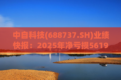 中自科技(688737.SH)业绩快报：2025年净亏损5619.35万元