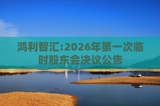 鸿利智汇:2026年第一次临时股东会决议公告