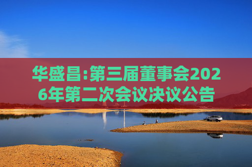 华盛昌:第三届董事会2026年第二次会议决议公告