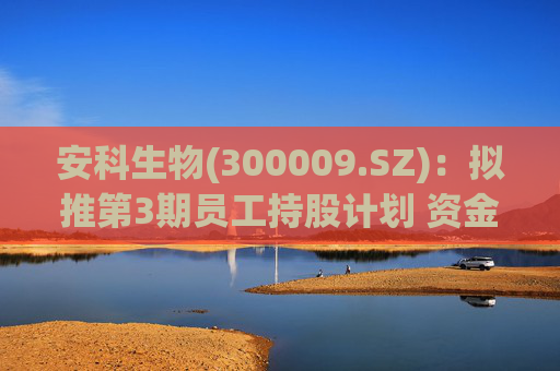 安科生物(300009.SZ)：拟推第3期员工持股计划 资金总额不超1131.375万元