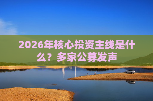 2026年核心投资主线是什么？多家公募发声