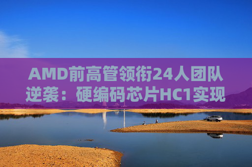 AMD前高管领衔24人团队逆袭：硬编码芯片HC1实现每秒17000 token新突破