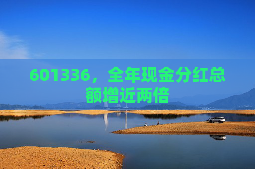 601336，全年现金分红总额增近两倍