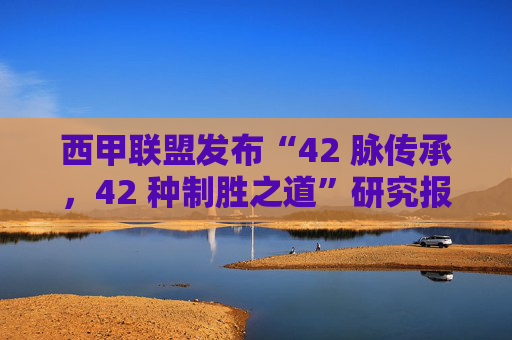 西甲联盟发布“42 脉传承，42 种制胜之道”研究报告：多家俱乐部引领西甲跨世代球迷文化传承