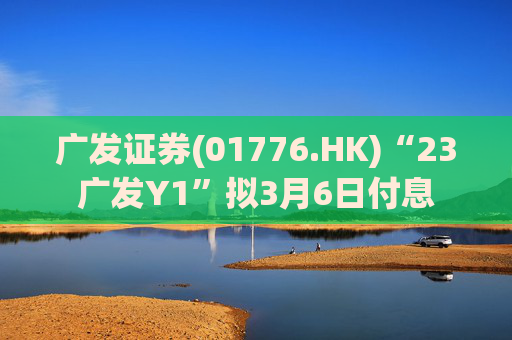 广发证券(01776.HK)“23广发Y1”拟3月6日付息
