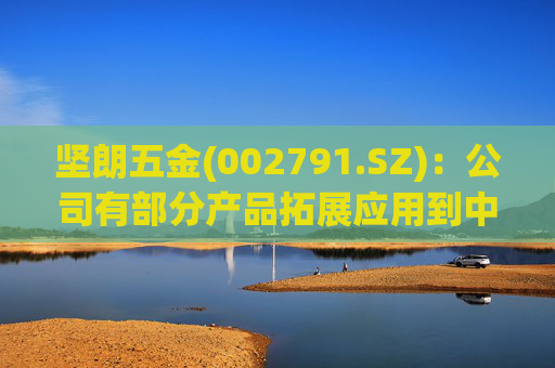 坚朗五金(002791.SZ)：公司有部分产品拓展应用到中东地区