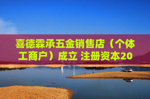 喜德霖承五金销售店（个体工商户）成立 注册资本20万人民币