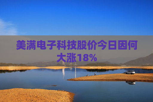 美满电子科技股价今日因何大涨18%