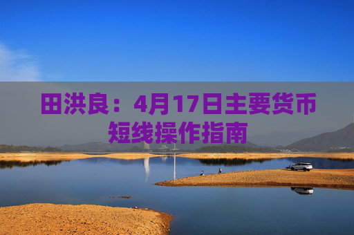 田洪良：4月17日主要货币短线操作指南