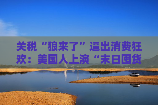 关税“狼来了”逼出消费狂欢：美国人上演“末日囤货” 企业踩爆库存油门  第1张