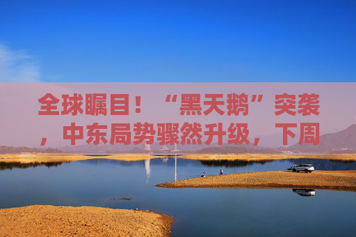 全球瞩目！“黑天鹅”突袭，中东局势骤然升级，下周如何应对？