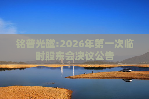 铭普光磁:2026年第一次临时股东会决议公告