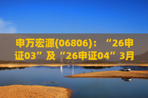 申万宏源(06806)：“26申证03”及“26申证04”3月2日起在深交所上市