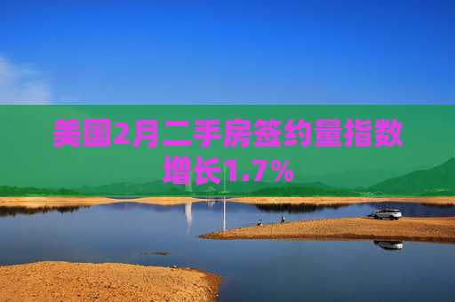美国2月二手房签约量指数增长1.7%