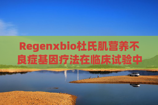 Regenxbio杜氏肌营养不良症基因疗法在临床试验中显示肌肉功能改善