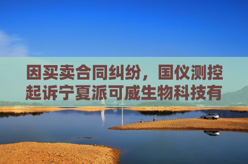 因买卖合同纠纷，国仪测控起诉宁夏派可威生物科技有限公司
