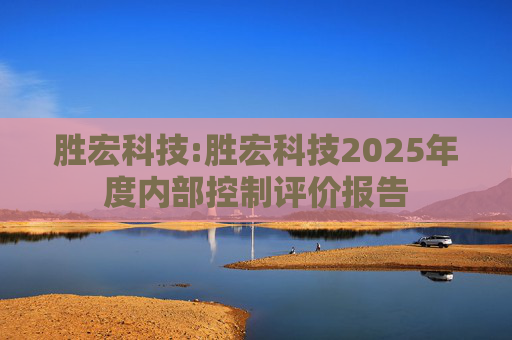 胜宏科技:胜宏科技2025年度内部控制评价报告