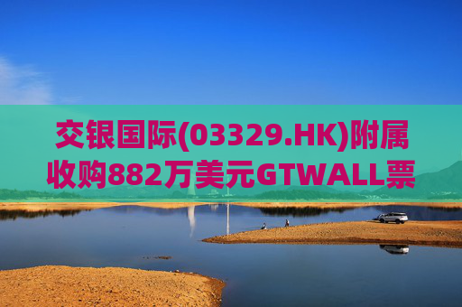 交银国际(03329.HK)附属收购882万美元GTWALL票据II 代价约811万美元