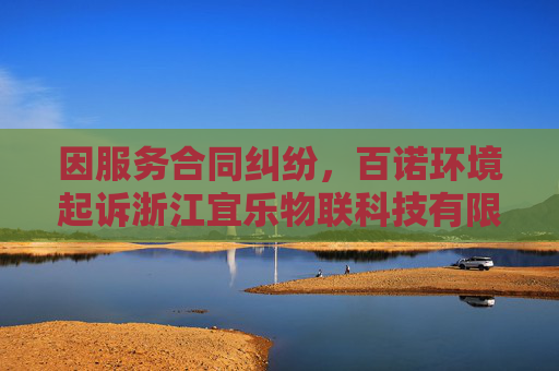 因服务合同纠纷，百诺环境起诉浙江宜乐物联科技有限公司