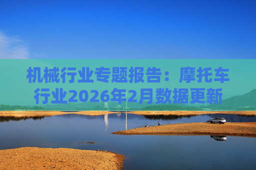 机械行业专题报告：摩托车行业2026年2月数据更新