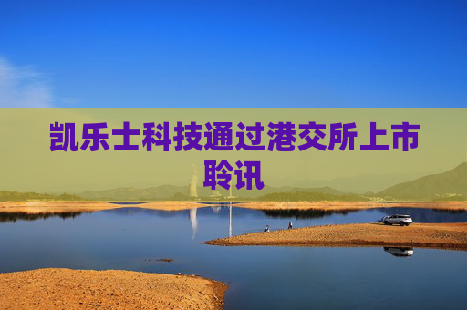 凯乐士科技通过港交所上市聆讯