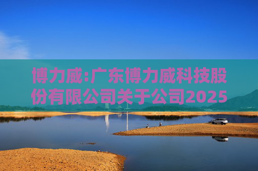 博力威:广东博力威科技股份有限公司关于公司2025年度募集资金存放、管理与实际使用情况的专项报告