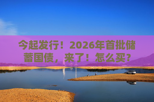 今起发行！2026年首批储蓄国债，来了！怎么买？