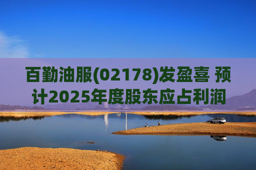 百勤油服(02178)发盈喜 预计2025年度股东应占利润不超2500万港元