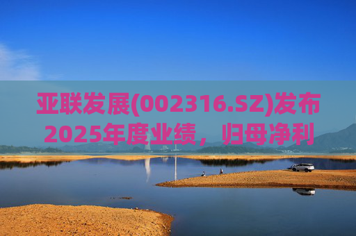 亚联发展(002316.SZ)发布2025年度业绩，归母净利润616.64万元，同比下降38.06%