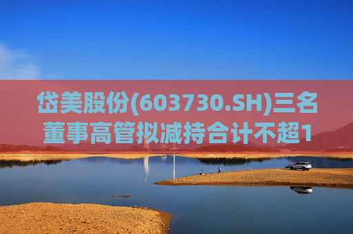 岱美股份(603730.SH)三名董事高管拟减持合计不超176.2万股