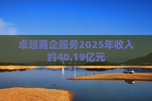 卓越商企服务2025年收入约40.19亿元