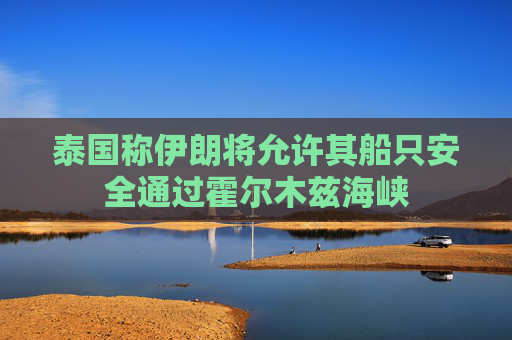 泰国称伊朗将允许其船只安全通过霍尔木兹海峡