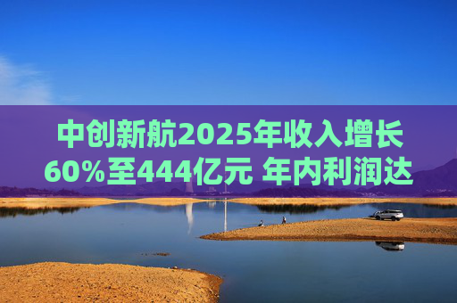 中创新航2025年收入增长60%至444亿元 年内利润达20.95亿元