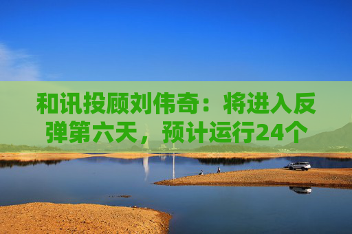 和讯投顾刘伟奇：将进入反弹第六天，预计运行24个周期