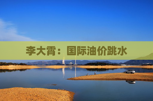 李大霄：国际油价跳水