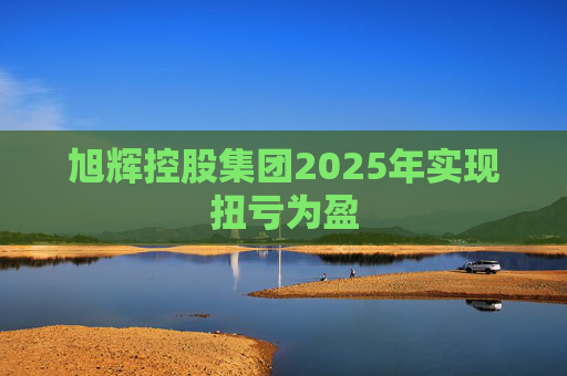 旭辉控股集团2025年实现扭亏为盈
