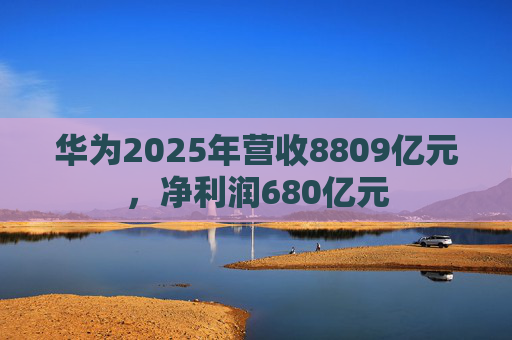 华为2025年营收8809亿元，净利润680亿元