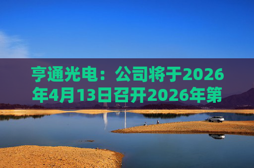亨通光电：公司将于2026年4月13日召开2026年第一次临时股东会