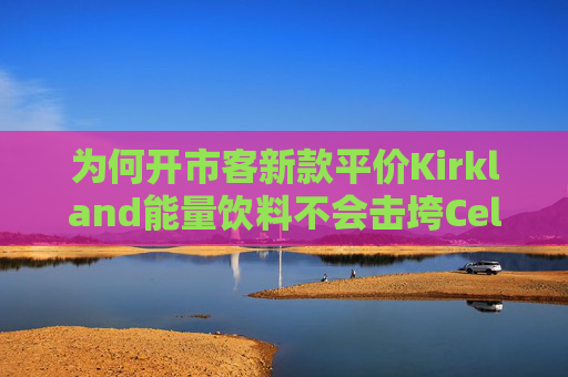 为何开市客新款平价Kirkland能量饮料不会击垮Celsius