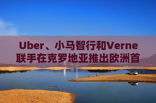 Uber、小马智行和Verne联手在克罗地亚推出欧洲首个商用自动驾驶出租车服务