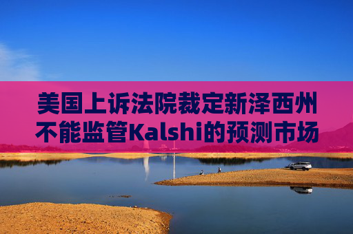 美国上诉法院裁定新泽西州不能监管Kalshi的预测市场