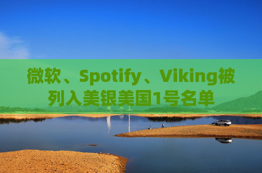 微软、Spotify、Viking被列入美银美国1号名单