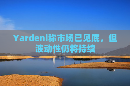 Yardeni称市场已见底，但波动性仍将持续